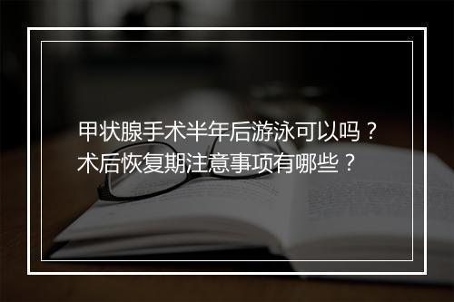 甲状腺手术半年后游泳可以吗？术后恢复期注意事项有哪些？