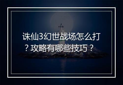 诛仙3幻世战场怎么打?攻略有哪些技巧?