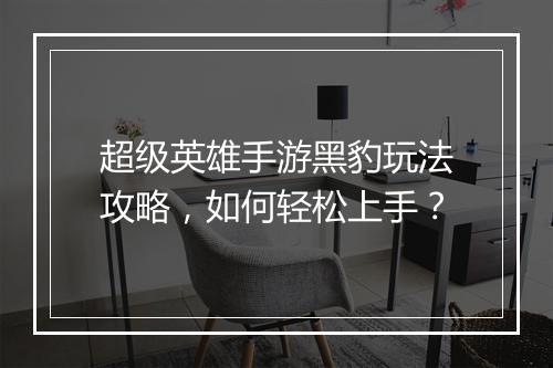 超级英雄手游黑豹玩法攻略,如何轻松上手?