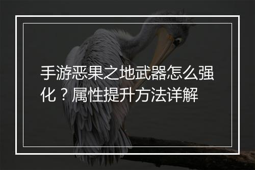 手游恶果之地武器怎么强化?属性提升方法详解