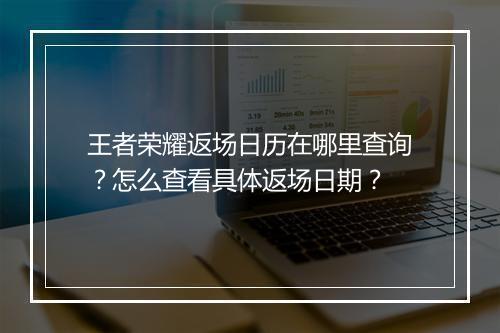王者荣耀返场日历在哪里查询？怎么查看具体返场日期？
