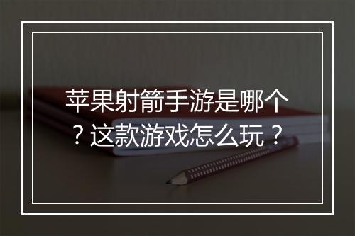苹果射箭手游是哪个？这款游戏怎么玩？