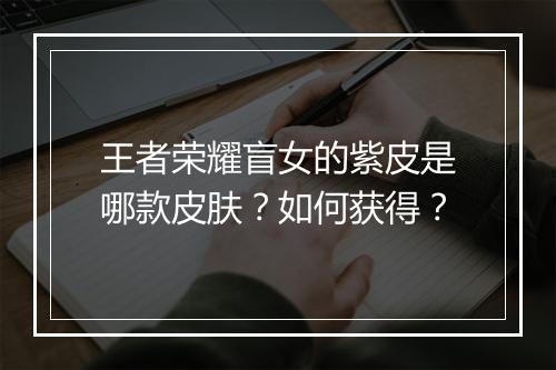 王者荣耀盲女的紫皮是哪款皮肤?如何获得?
