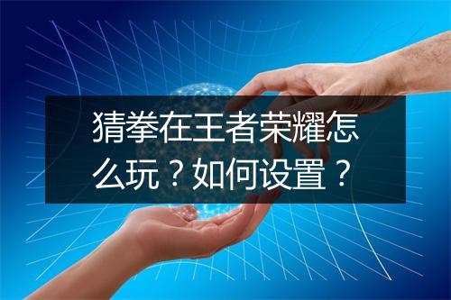 猜拳在王者荣耀怎么玩?如何设置?