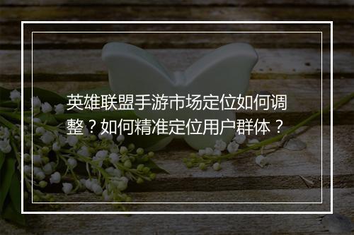 英雄联盟手游市场定位如何调整?如何精准定位用户群体?
