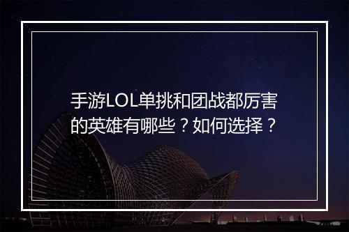 手游LOL单挑和团战都厉害的英雄有哪些?如何选择?