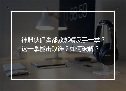 神雕侠侣霍都教郭靖反手一掌?这一掌能击败谁?如何破解?