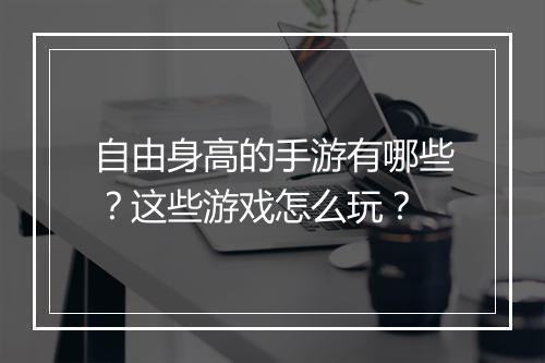 自由身高的手游有哪些？这些游戏怎么玩？