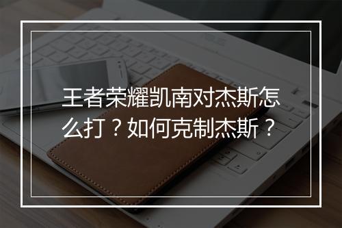 王者荣耀凯南对杰斯怎么打?如何克制杰斯?