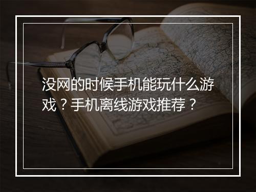 没网的时候手机能玩什么游戏?手机离线游戏推荐?