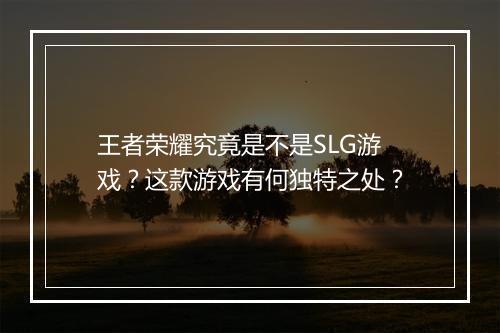 王者荣耀究竟是不是SLG游戏?这款游戏有何独特之处?