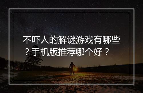 不吓人的解谜游戏有哪些?手机版推荐哪个好?