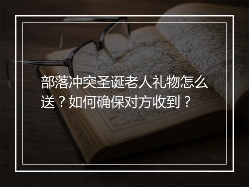 部落冲突圣诞老人礼物怎么送?如何确保对方收到?