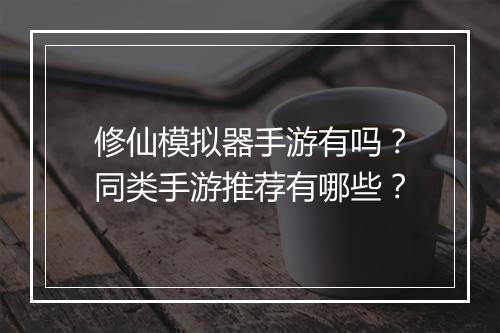 修仙模拟器手游有吗?同类手游推荐有哪些?
