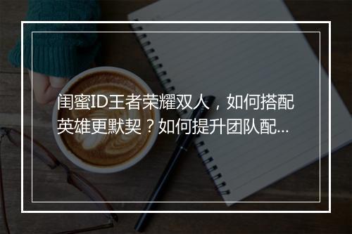闺蜜ID王者荣耀双人，如何搭配英雄更默契？如何提升团队配合？