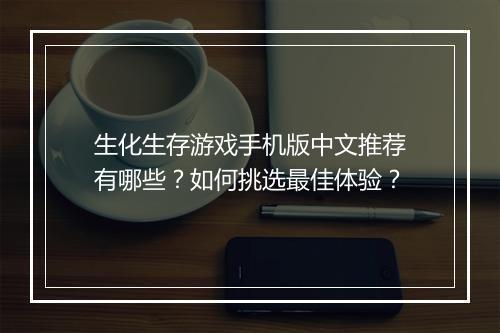 生化生存游戏手机版中文推荐有哪些?如何挑选最佳体验?