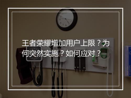 王者荣耀增加用户上限?为何突然实施?如何应对?