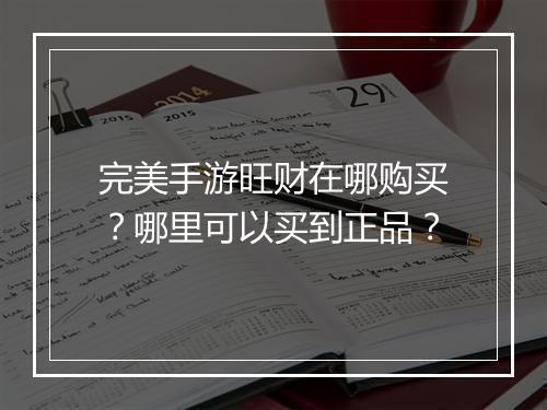 完美手游旺财在哪购买？哪里可以买到正品？
