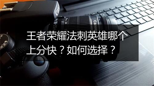 王者荣耀法刺英雄哪个上分快？如何选择？