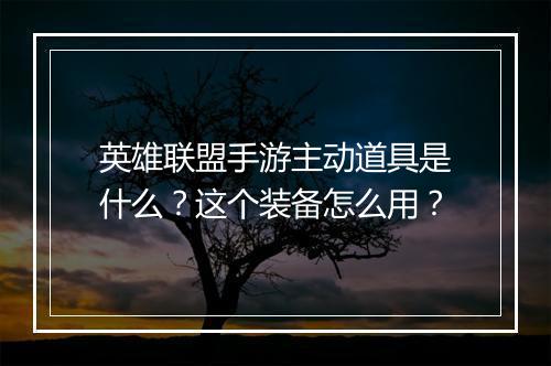 英雄联盟手游主动道具是什么?这个装备怎么用?