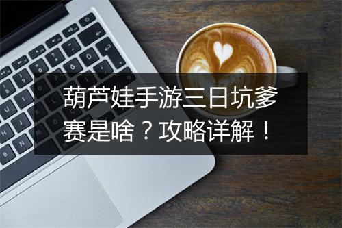葫芦娃手游三日坑爹赛是啥?攻略详解!