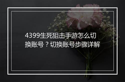 4399生死狙击手游怎么切换账号?切换账号步骤详解