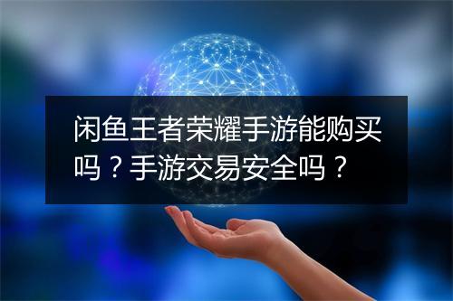 闲鱼王者荣耀手游能购买吗?手游交易安全吗?