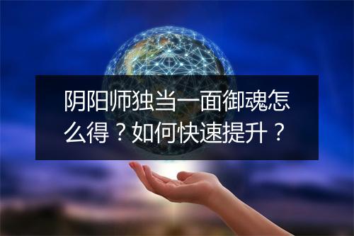阴阳师独当一面御魂怎么得?如何快速提升?