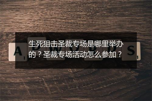 生死狙击圣裁专场是哪里举办的?圣裁专场活动怎么参加?
