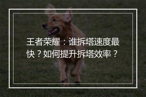 王者荣耀：谁拆塔速度最快？如何提升拆塔效率？