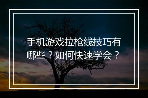 手机游戏拉枪线技巧有哪些?如何快速学会?