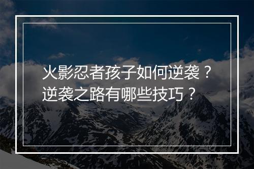 火影忍者孩子如何逆袭?逆袭之路有哪些技巧?