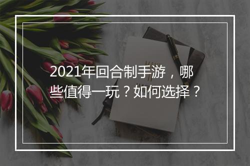 2021年回合制手游，哪些值得一玩？如何选择？