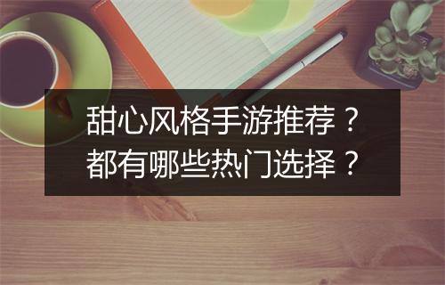 甜心风格手游推荐?都有哪些热门选择?