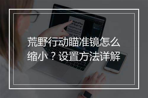 荒野行动瞄准镜怎么缩小？设置方法详解