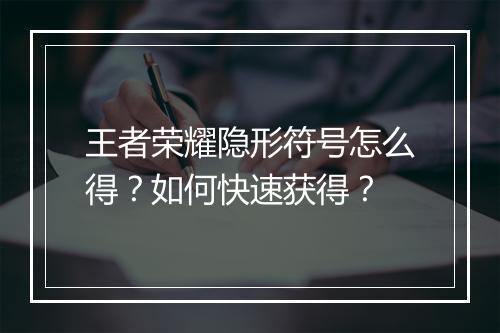 王者荣耀隐形符号怎么得？如何快速获得？