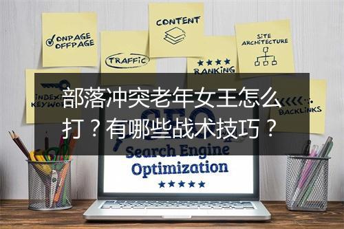 部落冲突老年女王怎么打?有哪些战术技巧?