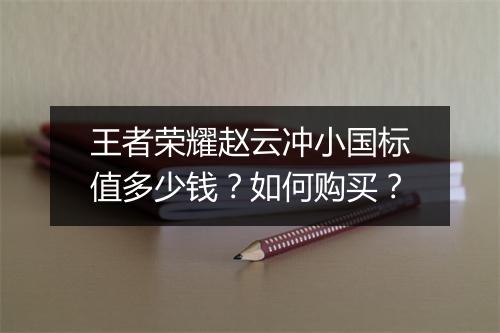 王者荣耀赵云冲小国标值多少钱?如何购买?