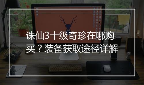诛仙3十级奇珍在哪购买？装备获取途径详解