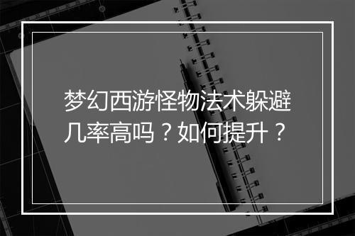 梦幻西游怪物法术躲避几率高吗?如何提升?