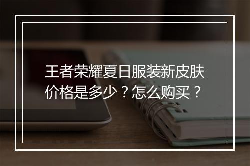 王者荣耀夏日服装新皮肤价格是多少?怎么购买?