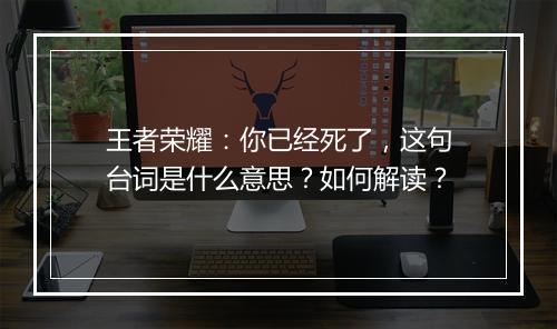 王者荣耀:你已经死了,这句台词是什么意思?如何解读?