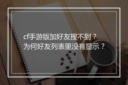 cf手游版加好友搜不到?为何好友列表里没有显示?
