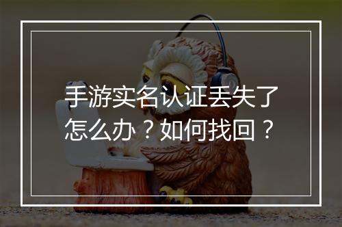 手游实名认证丢失了怎么办?如何找回?