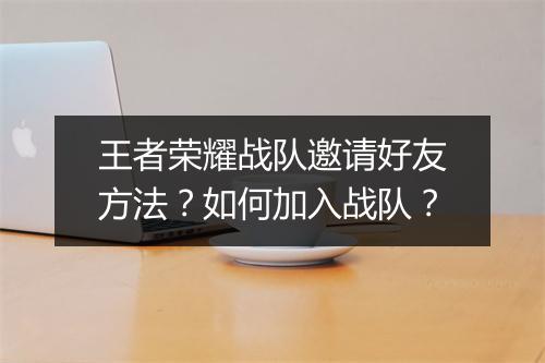 王者荣耀战队邀请好友方法?如何加入战队?