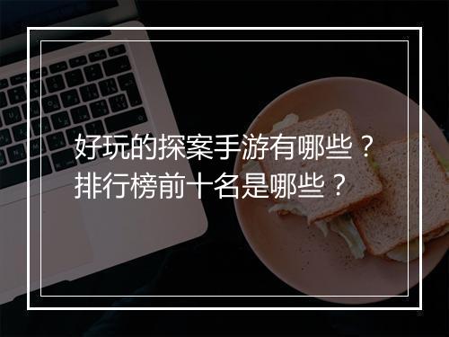 好玩的探案手游有哪些？排行榜前十名是哪些？