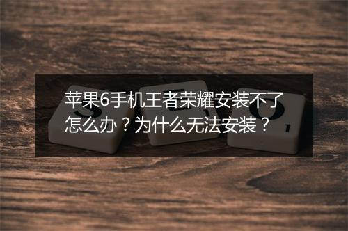 苹果6手机王者荣耀安装不了怎么办？为什么无法安装？