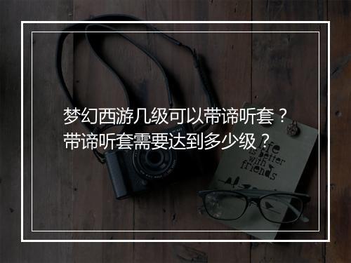 梦幻西游几级可以带谛听套?带谛听套需要达到多少级?