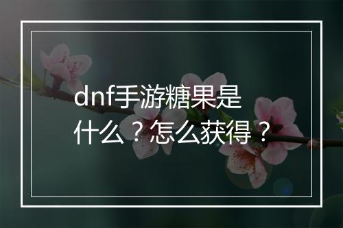 dnf手游糖果是什么?怎么获得?