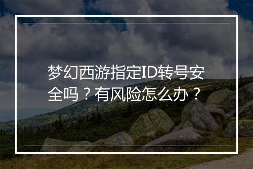梦幻西游指定ID转号安全吗?有风险怎么办?